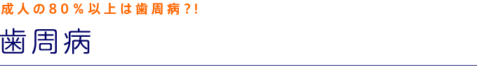 歯周病:成人の80%以上は歯周病?!